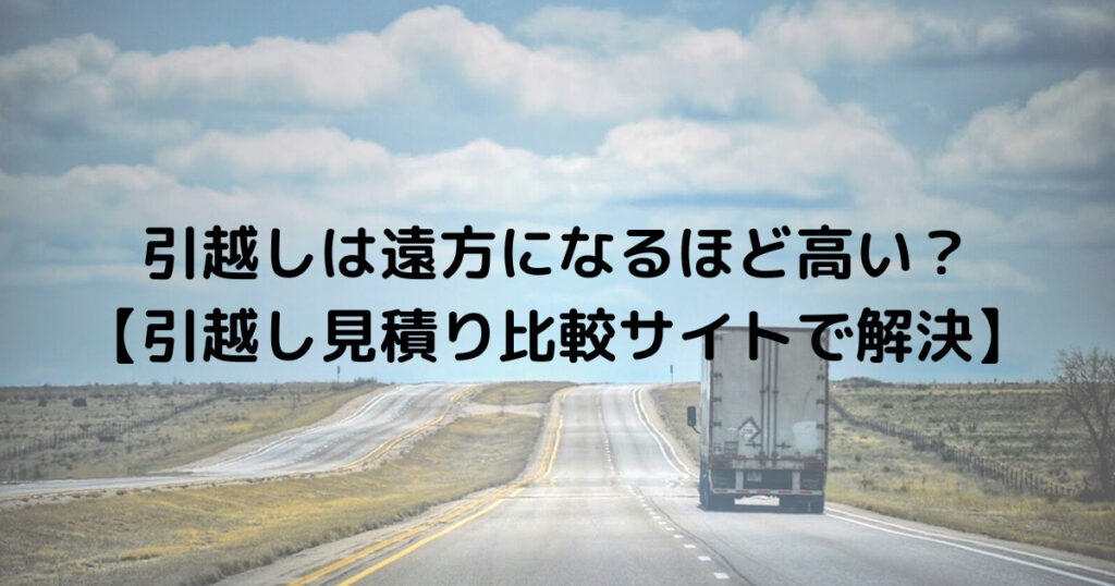 引越しは遠方になるほど高い？【引越し見積り比較サイトで解決】