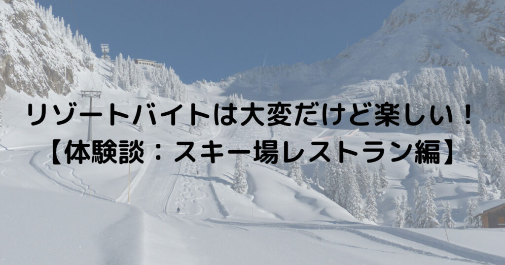 リゾートバイトは大変だけど楽しい！【体験談：スキー場レストラン編】