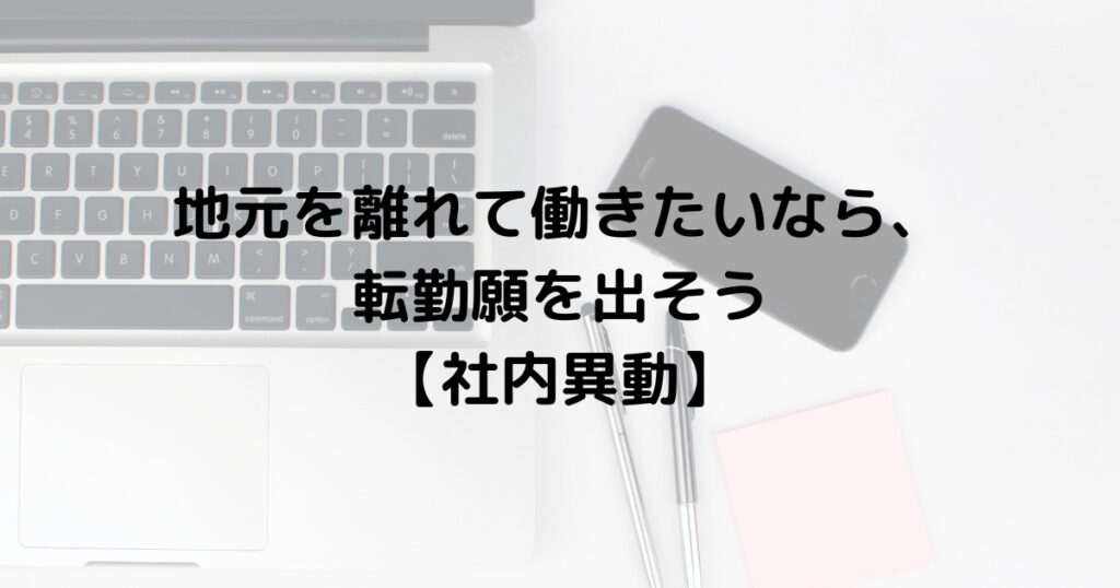 地元を離れて働きたいなら、転勤願を出そう【社内異動】