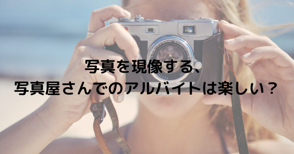 写真を現像する、写真屋さんでのアルバイトは楽しい？