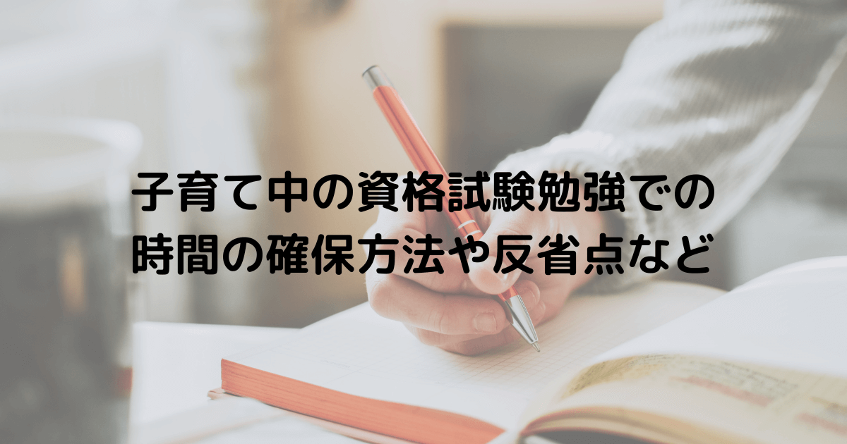 子育て中の資格試験勉強での時間の確保方法や反省点など