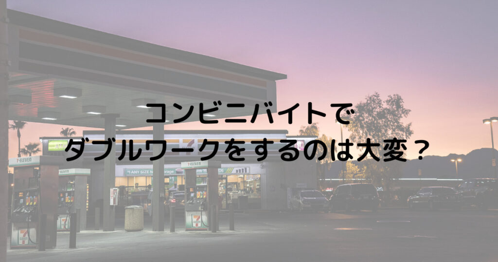 コンビニバイトでダブルワークをするのは大変？